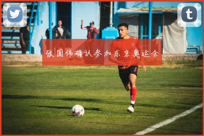 张国伟确认参加东京奥运会
