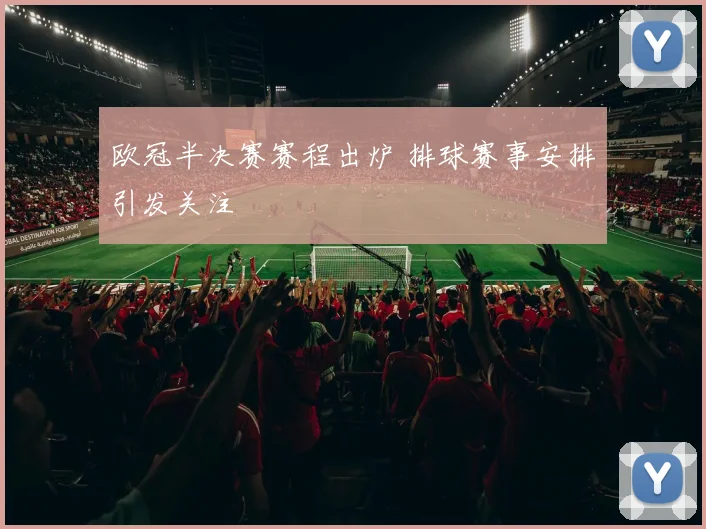 欧冠半决赛赛程出炉 排球赛事安排引发关注