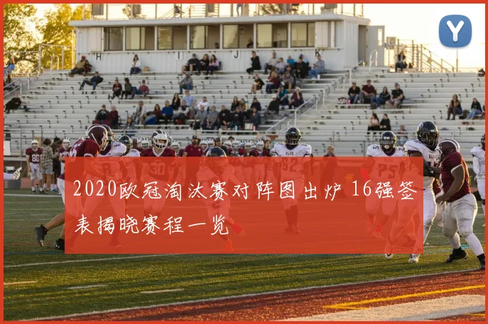 2020欧冠淘汰赛对阵图出炉 16强签表揭晓赛程一览