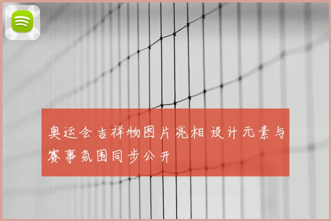 奥运会吉祥物图片亮相 设计元素与赛事氛围同步公开