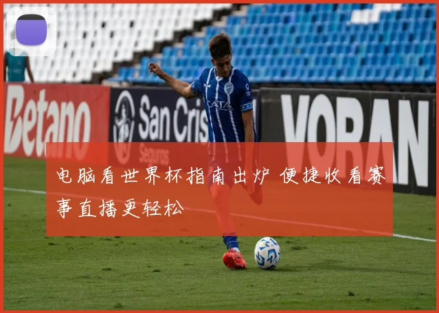 电脑看世界杯指南出炉 便捷收看赛事直播更轻松