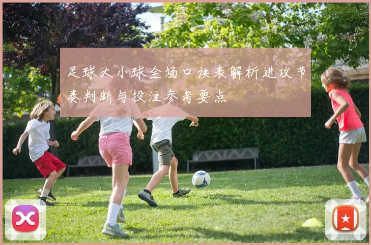 足球大小球全场口诀表解析进攻节奏判断与投注参考要点
