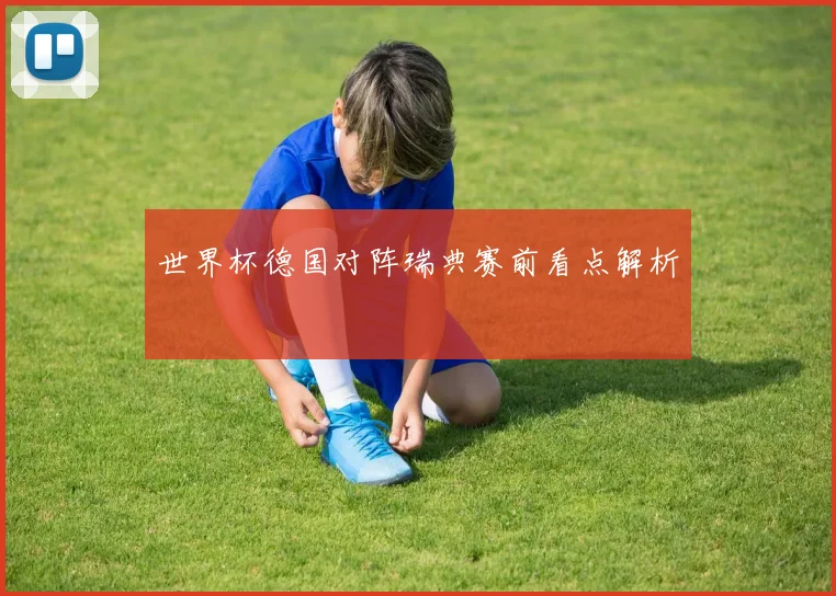 世界杯德国对阵瑞典赛前看点解析