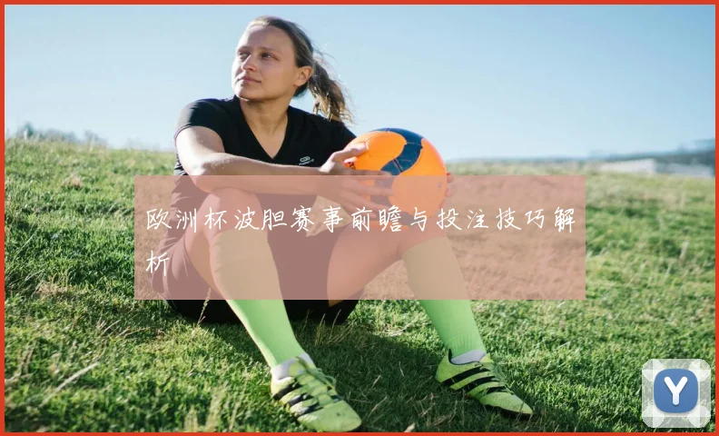 欧洲杯波胆赛事前瞻与投注技巧解析