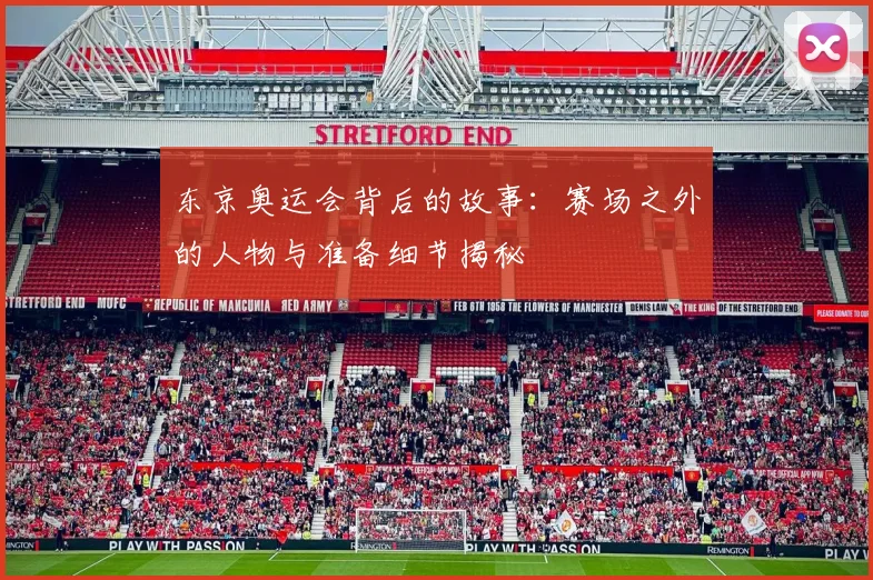 东京奥运会背后的故事：赛场之外的人物与准备细节揭秘