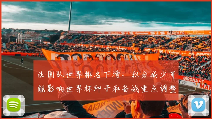 法国队世界排名下滑，积分减少可能影响世界杯种子和备战重点调整