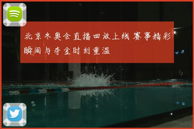 北京冬奥会直播回放上线 赛事精彩瞬间与夺金时刻重温