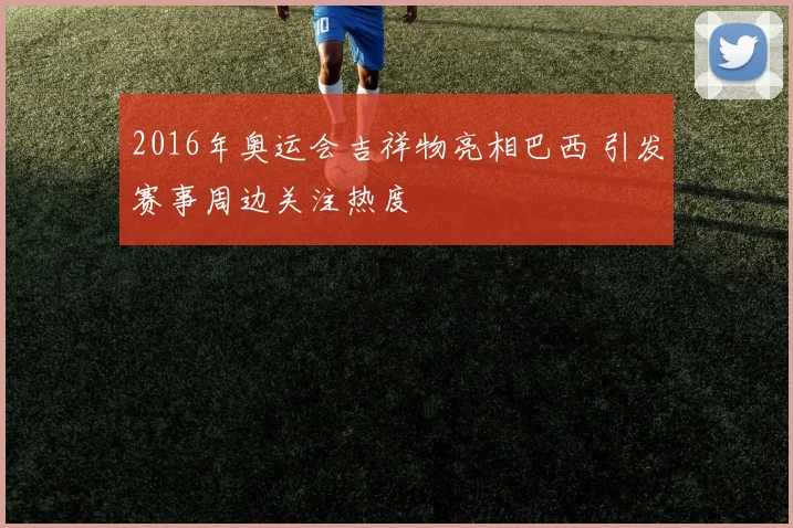 2016年奥运会吉祥物亮相巴西 引发赛事周边关注热度