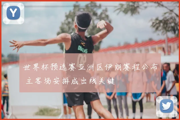 世界杯预选赛亚洲区伊朗赛程公布 主客场安排成出线关键