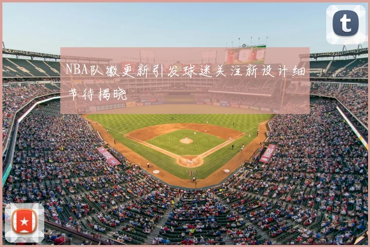 NBA队徽更新引发球迷关注新设计细节待揭晓