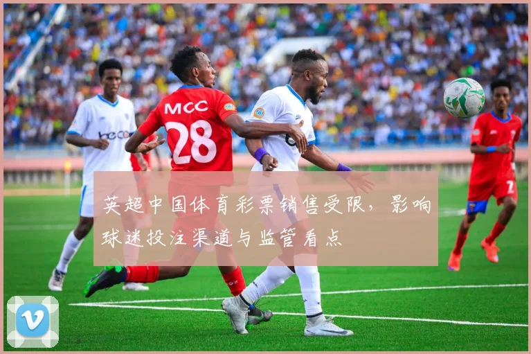 英超中国体育彩票销售受限,影响球迷投注渠道与监管看点