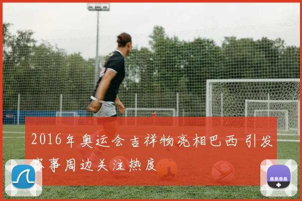 2016年奥运会吉祥物亮相巴西 引发赛事周边关注热度