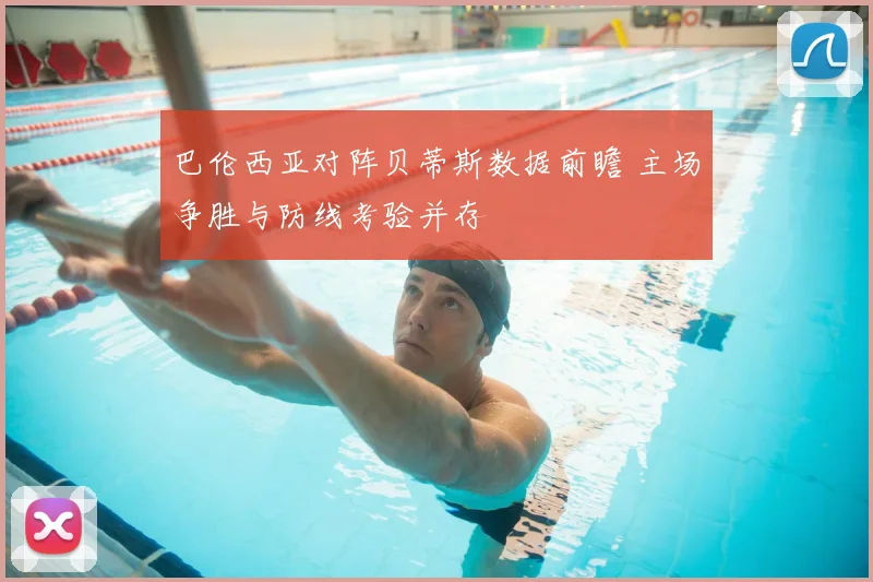 巴伦西亚对阵贝蒂斯数据前瞻 主场争胜与防线考验并存