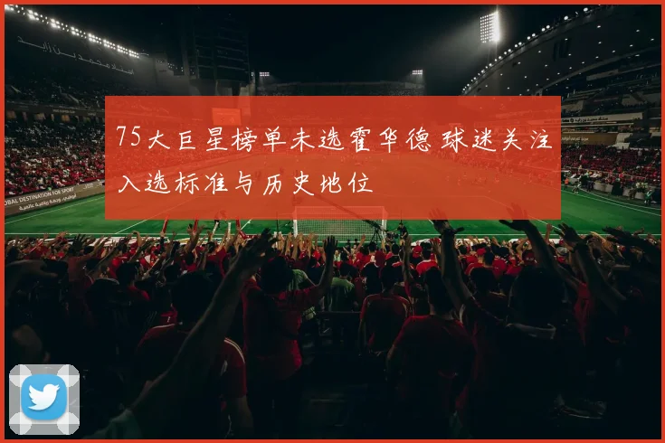 75大巨星榜单未选霍华德 球迷关注入选标准与历史地位