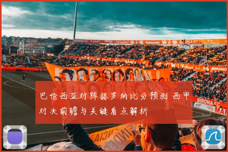 巴伦西亚对阵赫罗纳比分预测 西甲对决前瞻与关键看点解析