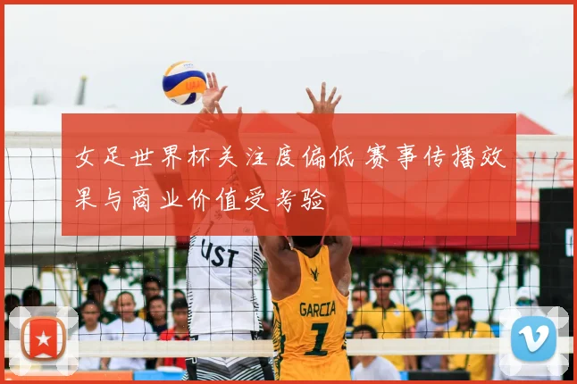 女足世界杯关注度偏低 赛事传播效果与商业价值受考验
