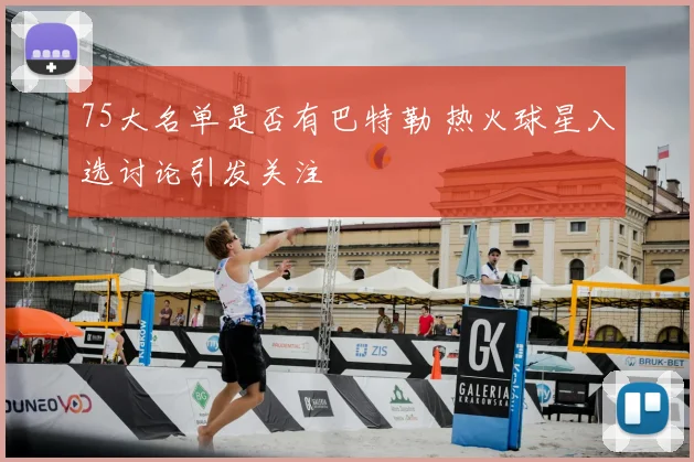 75大名单是否有巴特勒 热火球星入选讨论引发关注