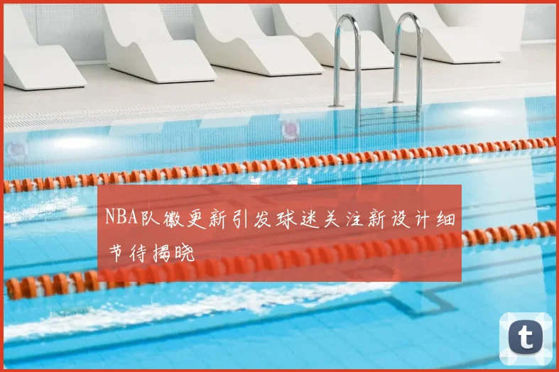 NBA队徽更新引发球迷关注新设计细节待揭晓