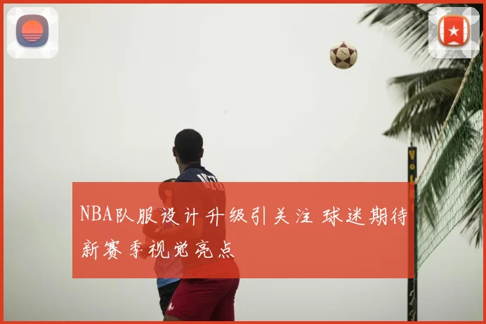 NBA队服设计升级引关注 球迷期待新赛季视觉亮点