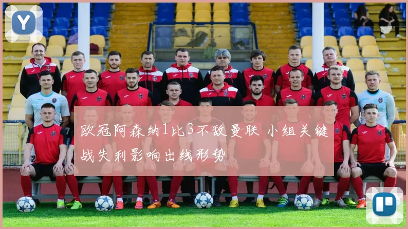 欧冠阿森纳1比3不敌曼联 小组关键战失利影响出线形势