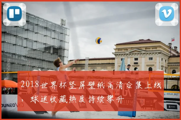 2018世界杯竖屏壁纸高清合集上线,球迷收藏热度持续攀升