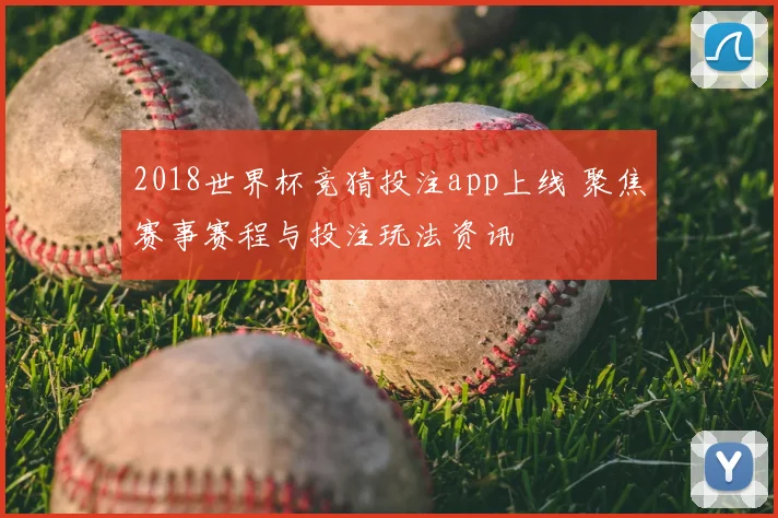 2018世界杯竞猜投注app上线 聚焦赛事赛程与投注玩法资讯