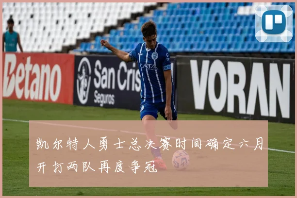 凯尔特人勇士总决赛时间确定六月开打两队再度争冠