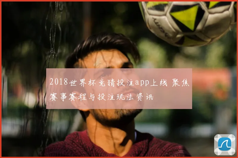 2018世界杯竞猜投注app上线 聚焦赛事赛程与投注玩法资讯