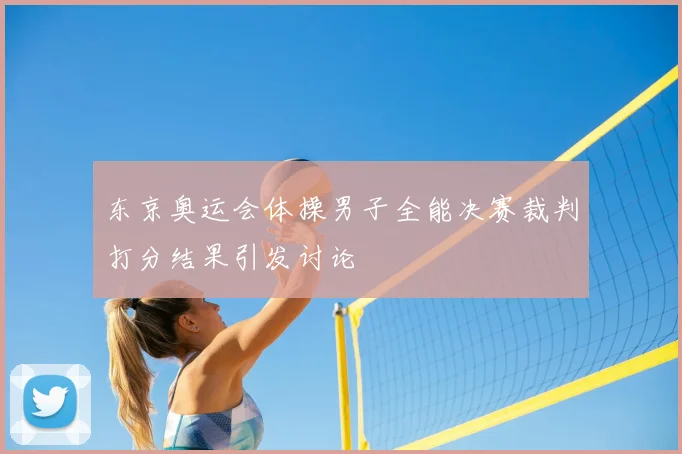 东京奥运会体操男子全能决赛裁判打分结果引发讨论