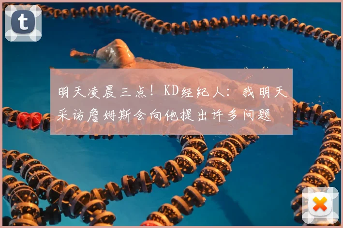 明天凌晨三点!KD经纪人:我明天采访詹姆斯会向他提出许多问题