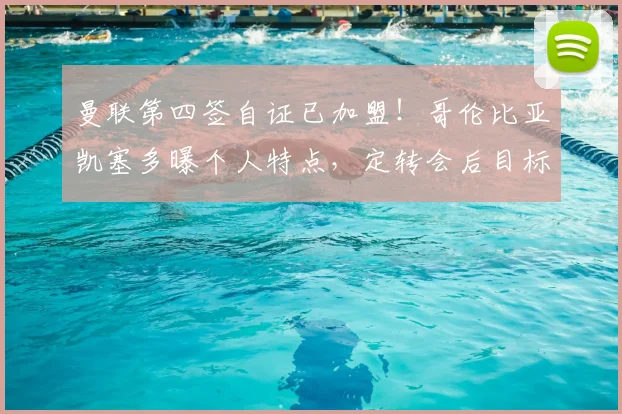 曼联第四签自证已加盟!哥伦比亚凯塞多曝个人特点,定转会后目标
